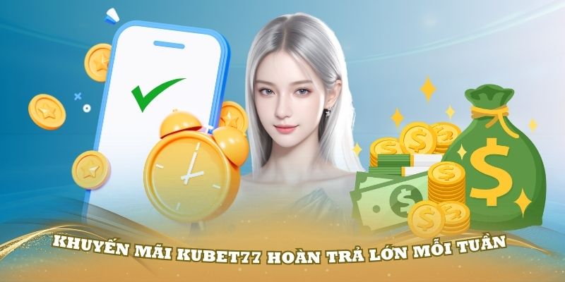 Khuyến mãi Kubet77 hoàn trả lớn mỗi tuần