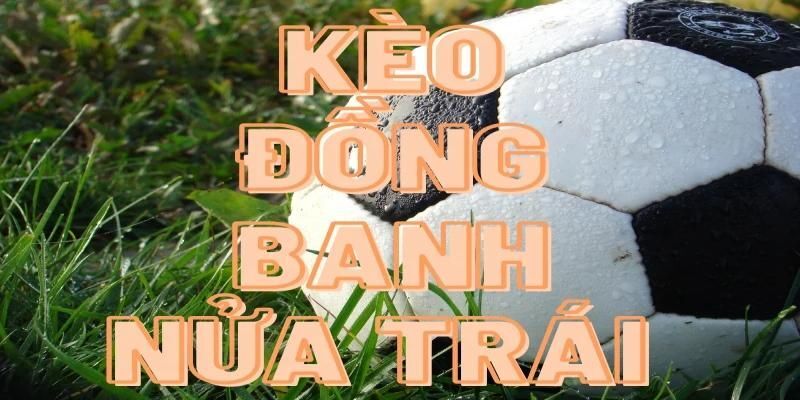 Kèo đồng banh nửa trái-Giải thích chi tiết, dễ hiểu cho cược thủ Kèo đồng banh nửa trái-Giải thích chi tiết, dễ hiểu cho cược thủ