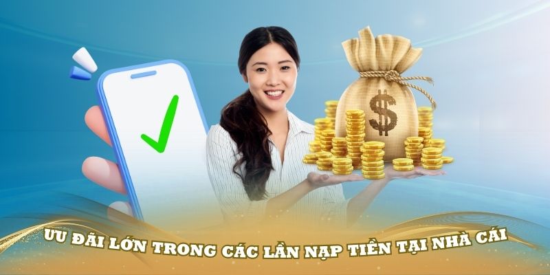 Ưu đãi lớn trong các lần nạp tiền tại nhà cái